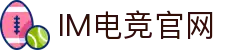 IM(股份有限公司)电竞-电子竞技平台